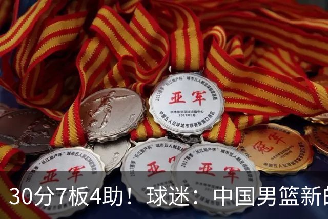 30分7板4助！球迷：中国男篮新的王牌球员